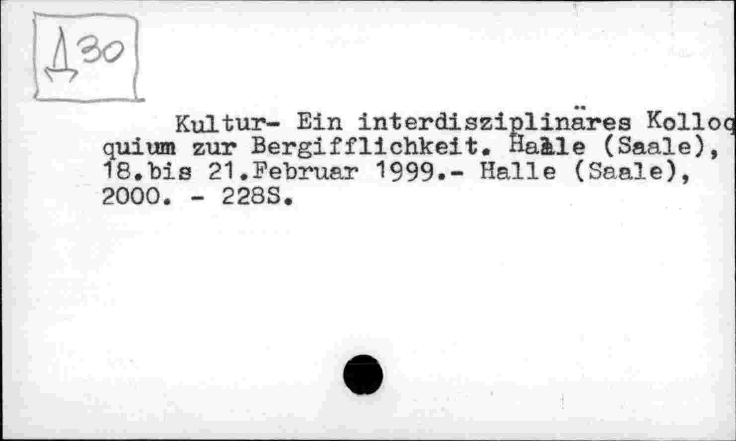 ﻿Kultur- Ein interdisziplinäres Kolloq quium zur Bergifflichkeit• Halle (Saale), 18.bis 21.Februar 1999.- Halle (Saale), 2000. - 228S.